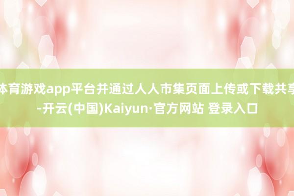体育游戏app平台并通过人人市集页面上传或下载共享-开云(中国)Kaiyun·官方网站 登录入口