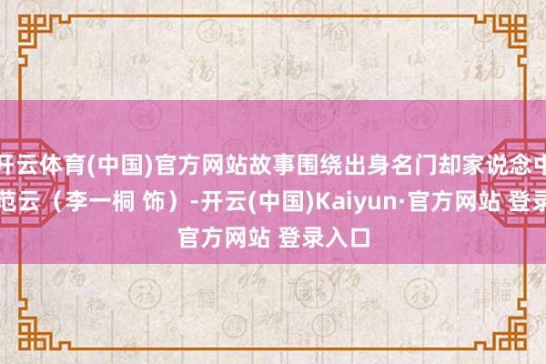 开云体育(中国)官方网站故事围绕出身名门却家说念中落的范云（李一桐 饰）-开云(中国)Kaiyun·官方网站 登录入口