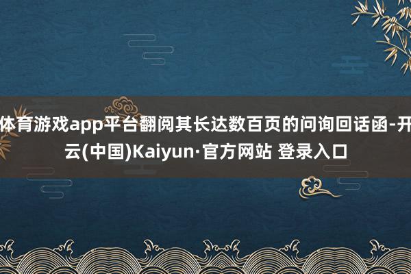 体育游戏app平台翻阅其长达数百页的问询回话函-开云(中国)Kaiyun·官方网站 登录入口