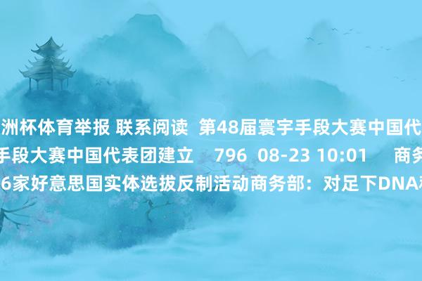 欧洲杯体育举报 联系阅读  第48届寰宇手段大赛中国代表团建立第48届寰宇手段大赛中国代表团建立    796  08-23 10:01     商务部：对足下DNA科学公司等6家好意思国实体选拔反制活动商务部：对足下DNA科学公司等6家好意思国实体选拔反制活动    455  08-05 16:04     超强台风“白海豚”已达17级 5昼夜间前对我国海区无影响超强台风“白海豚”已达17级 5昼夜间前对我国海区无影响    7337  08-01 09:34     5月我国公募基金顾问限制共计39.48万亿元5月我国公募基金顾问限制共计39.48万亿元    06-18 10:28     国产电烤箱群众卖爆 中国烘焙开荒国际爆单国产电烤箱群众卖爆 中国烘焙开荒国际爆单    2005  05-24 16:06     一财最热      点击关闭-开云(中国)Kaiyun·官方网站 登录入口