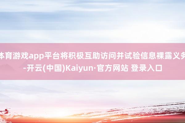 体育游戏app平台将积极互助访问并试验信息裸露义务-开云(中国)Kaiyun·官方网站 登录入口