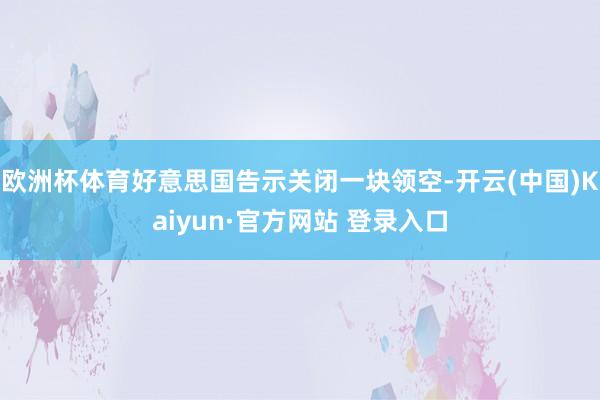 欧洲杯体育好意思国告示关闭一块领空-开云(中国)Kaiyun·官方网站 登录入口