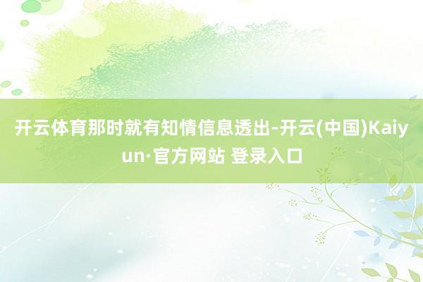 开云体育那时就有知情信息透出-开云(中国)Kaiyun·官方网站 登录入口