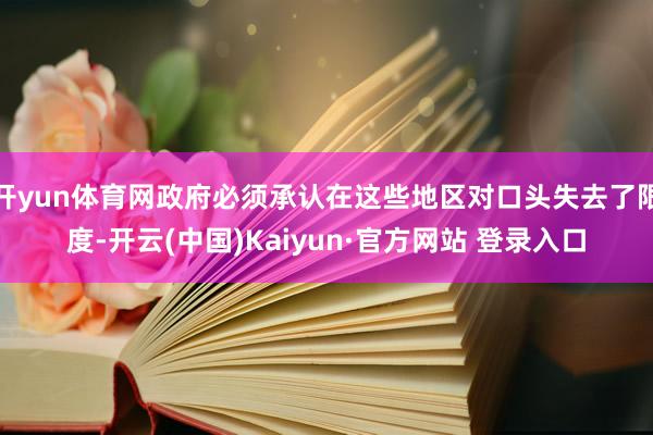 开yun体育网政府必须承认在这些地区对口头失去了限度-开云(中国)Kaiyun·官方网站 登录入口
