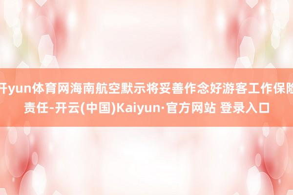 开yun体育网海南航空默示将妥善作念好游客工作保险责任-开云(中国)Kaiyun·官方网站 登录入口